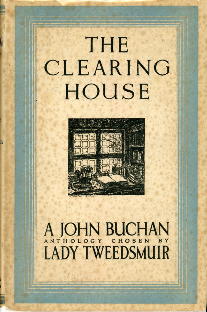 (#167502) THE CLEARING HOUSE, A SURVEY OF ONE MAN'S MIND: A SELECTION FROM THE WRITINGS OF JOHN BUCHAN ARRANGED BY LADY TWEEDSMUIR with a preface by Gilbert Murray, O. M. John Buchan.