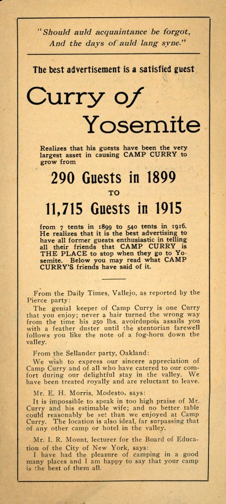 (#167567) The best advertisement is a satisfied guest Curry of Yosemite realizes that his guests have been the very largest asset in causing Camp Curry to grow from 290 guests in 1899 to 11,715 guests in 1915 from 7 tents in 1899 to 540 tents in 1916 ... [caption title]. CAMP CURRY.