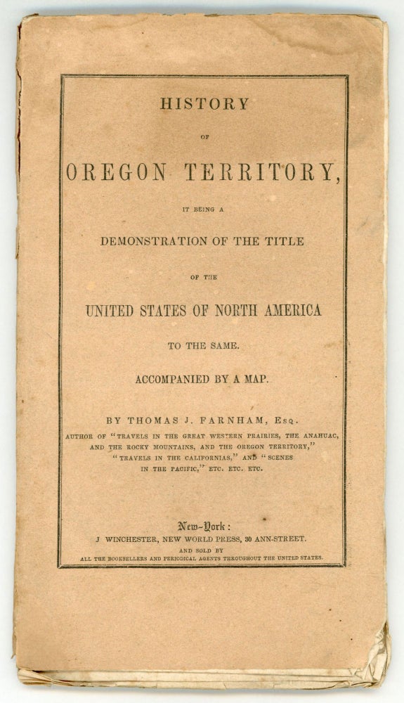 (#167619) HISTORY OF OREGON TERRITORY, IT BEING A DEMONSTRATION OF THE TITLE OF THESE UNITED STATES OF NORTH AMERICA TO THE SAME. ACCOMPANIED BY A MAP. By Thomas J. Farnham, Esq. Oregon, Thomas J. Farnham.