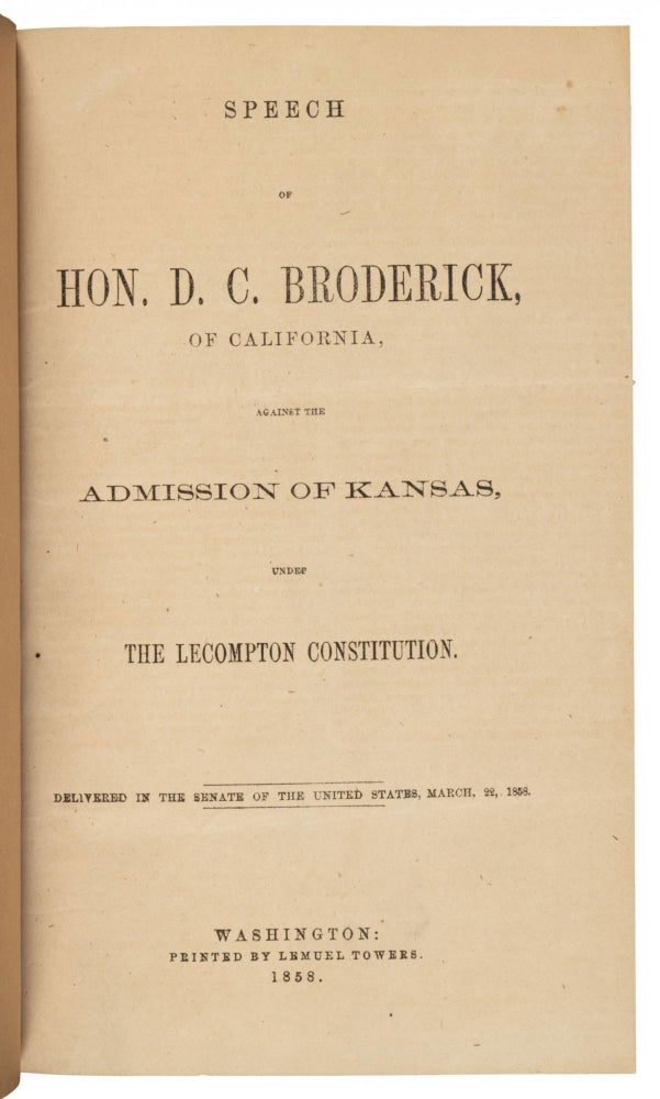 (#167620) SPEECH OF HON. D. C. BRODERICK, OF CALIFORNIA, AGAINST THE ADMISSION OF KANSAS, UNDER THE LECOMPTON CONSTITUTION. DELIVERED IN THE SENATE OF THE UNITED STATES, MARCH 22, 1858. California, Politics.