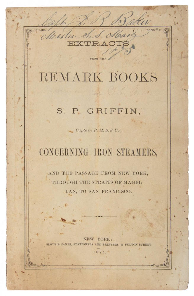 (#167629) EXTRACTS FROM THE REMARK BOOKS OF S. P. GRIFFIN, CAPTAIN P. M. S. S. CO., CONCERNING IRON STEAMERS, AND THE PASSAGE FROM NEW YORK, THROUGH THE STRAITS OF MAGELLAN, TO SAN FRANCISCO. California, Maritime, Commercial Shipping.