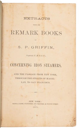 EXTRACTS FROM THE REMARK BOOKS OF S. P. GRIFFIN, CAPTAIN P. M. S. S. CO., CONCERNING IRON STEAMERS, AND THE PASSAGE FROM NEW YORK, THROUGH THE STRAITS OF MAGELLAN, TO SAN FRANCISCO.
