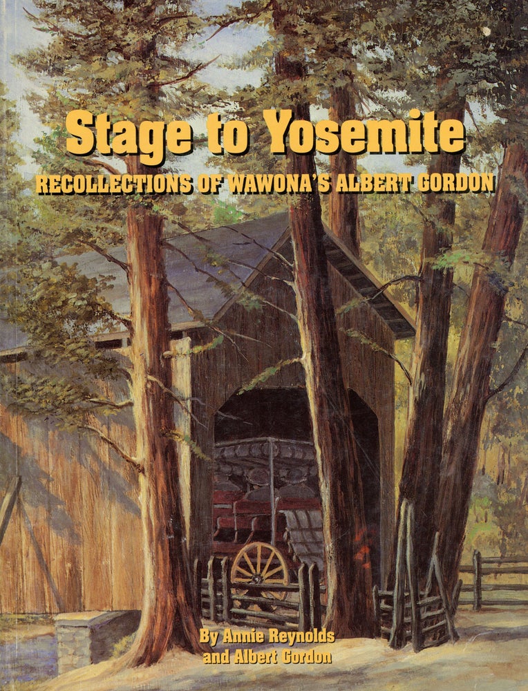 (#167632) STAGE TO YOSEMITE RECOLLECTIONS OF WAWONA'S ALBERT GORDON by Annie Reynolds and Albert Gordon. Annie Reynolds, Albert Gordon.