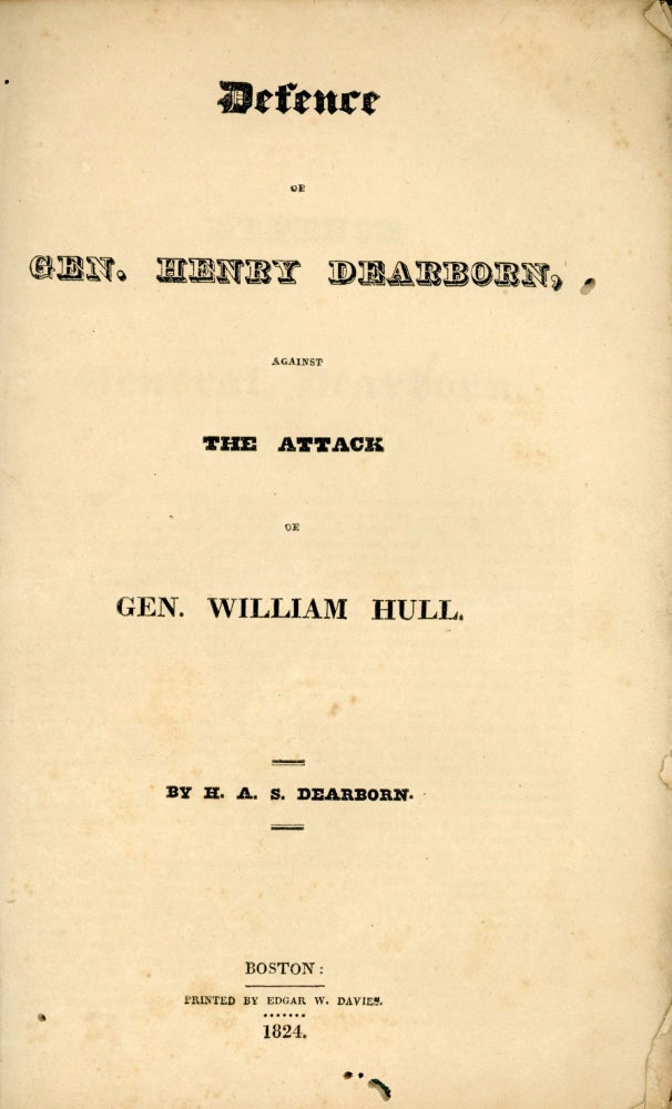 (#167634) DEFENCE OF GEN. HENRY DEARBORN, AGAINST THE ATTACK OF GEN. WILLIAM HULL. By H. A. S. Dearborn. War of 1812, Henry Alexander Scammell Dearborn.