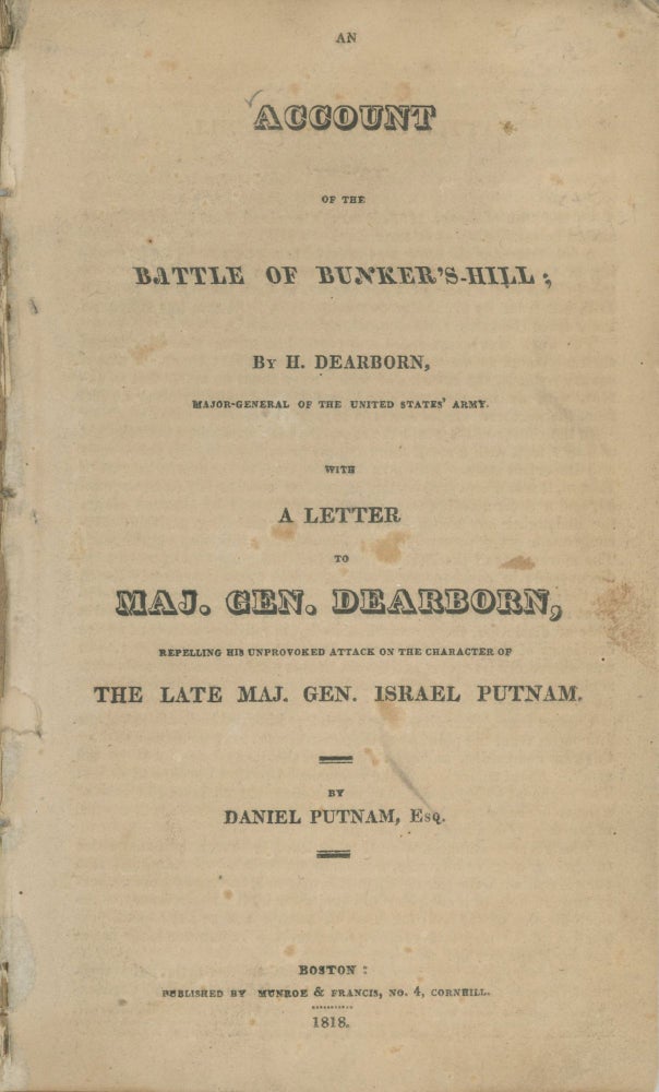 (#167635) AN ACCOUNT OF THE BATTLE OF BUNKER'S-HILL; By H. Dearborn, Major-General of the United States' Army. WITH A LETTER TO MAJ. GEN. DEARBORN, REPELLING HIS UNPROVOKED ATTACK ON THE CHARACTER OF THE LATE MAJ. GEN. ISRAEL PUTNAM. By Daniel Putnam, Esq. American Revolution, Henry Dearborn.