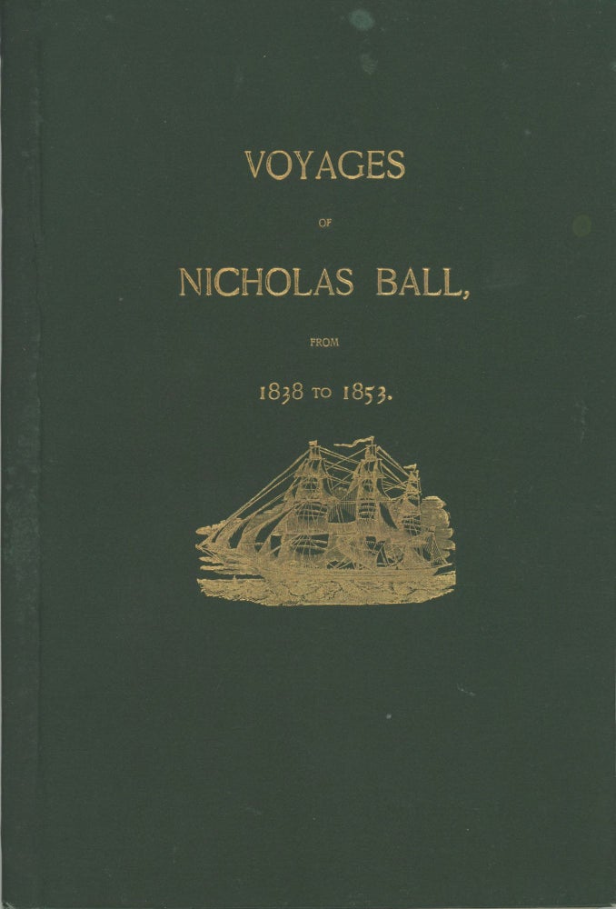 (#167651) VOYAGES OF NICHOLAS BALL FROM 1838 TO 1853. A TABULATED FORM WITH NOTES. TOGETHER WITH A SUMMARY OF A TRIP TO EUROPE IN 1888. Nicholas Ball.
