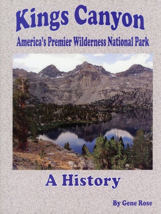 #167905) Kings Canyon America's premier wilderness park a history [by Gene Rose]. GENE ROSE