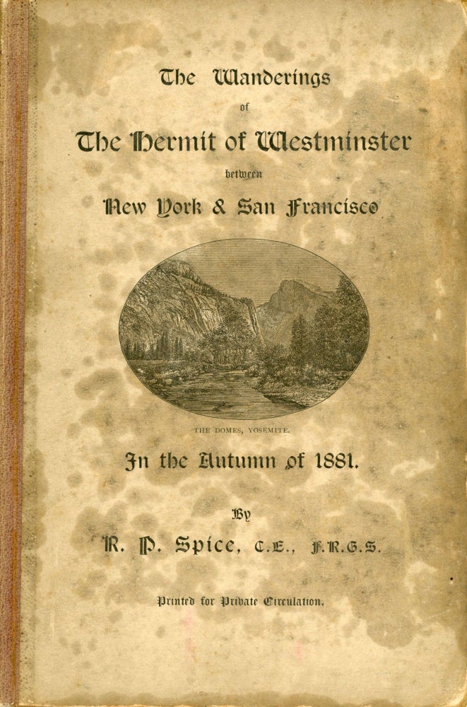 (#167911) The wanderings of the Hermit of Westminster between New York & San Francisco in the autumn of 1881. By R. P. Spice, C. E., F. R. G. S. Printed for private circulation. ROBERT PAULTON SPICE.