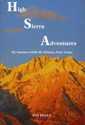 #167951) High Sierra adventures my summers with Mt. Whitney Pack Trains by Ray DeLea. RAY DELEA