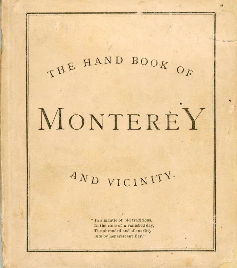 (#168201) THE HAND BOOK TO MONTEREY AND VICINITY: CONTAINING A BRIEF RESUMÉ OF THE HISTORY OF MONTEREY SINCE ITS DISCOVERY; A GENERAL REVIEW OF THE RESOURCES AND PRODUCTS OF MONTEREY AND THE COUNTY; DESCRIPTIVE SKETCHES OF THE TOWN, AND THE POINTS OF INTEREST IN THE NEIGHBORHOOD; CARMEL MISSION AND VALLEY; PACIFIC GROVE RETREAT; POINT CYPRESS, POINT PINOS AND THE LIGHT HOUSE; SALINAS, CASTROVILLE, SAN JUAN, SAN ANTONIO MISSION, AND OTHER PLACES OF INTEREST IN THE COUNTY. A COMPLETE GUIDE BOOK, FOR TOURISTS, CAMPERS AND VISITORS. publishers, California, Monterey County, Walton, Curtis.