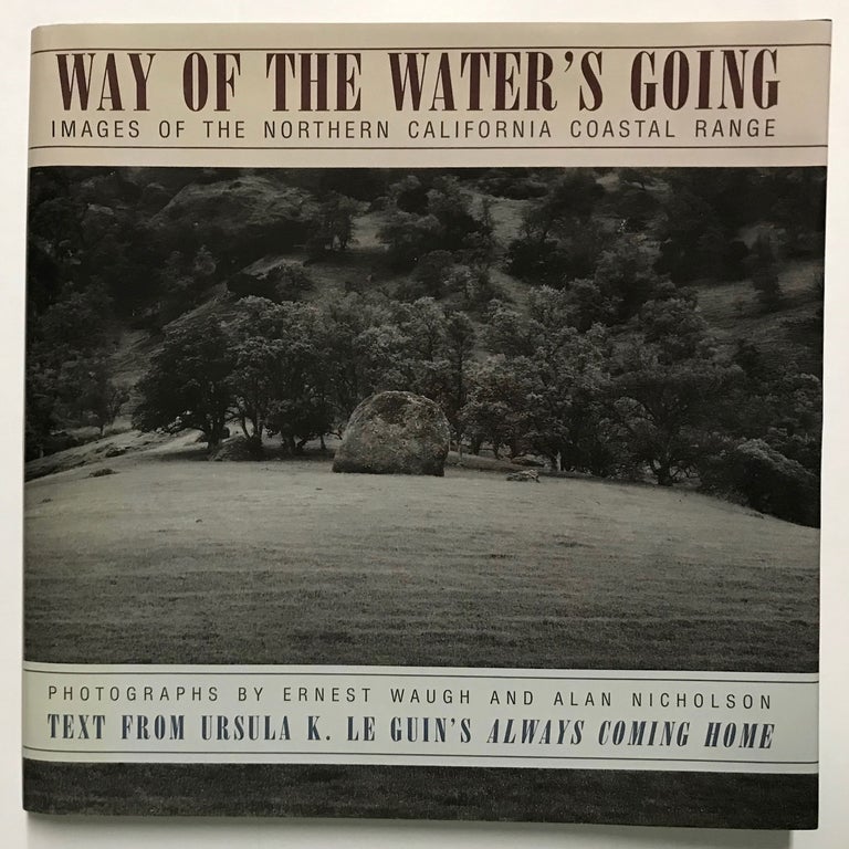 (#168488) WAY OF THE WATER'S GOING IMAGES OF THE NORTHERN CALIFORNIA COASTAL RANGE text by Ursula K. Le Guin photographs by Ernest Waugh and Alan Nicholson. California, Northern California, Ursula K. Le Guin, Ernest Waugh, Alan Nicholson.