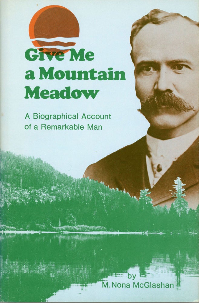 (#168491) Give me a mountain meadow the life of Charles Fayette McGlashan (1847-1931) imaginative lawyer-editor of the High Sierra, who saved the Donner story from oblivion and launched winter sports in the west [by] M. Nona McGlashan. M. NONA McGLASHAN.