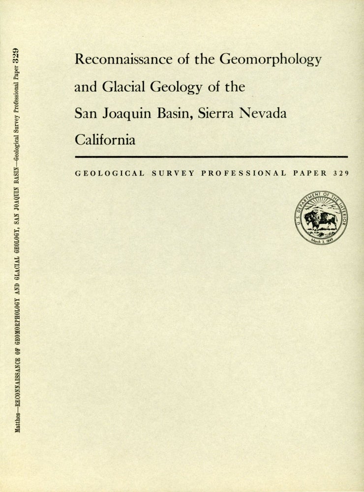 (#168626) Reconnaissance of the geomorphology and glacial geology of the San Joaquin Basin, Sierra Nevada California by François E. Matthes Geological Survey Professional Paper 329 a region of exceptional interest to the geomorphologist. FRANÇOIS EMILE MATTHES.