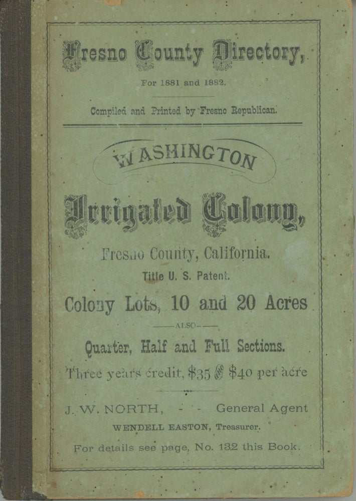 (#168924) GENERAL DIRECTORY OF FRESNO COUNTY, CALIFORNIA, FOR 1881. CONTAINING A DESCRIPTION OF THE COUNTY, ITS TOPOGRAPHY, RESOURCES, HISTORY, &c. SKETCHES OF ITS TOWNS, SETTLEMENTS, INDUSTRIES AND BUSINESS HOUSES. STATISTICAL TALES, RECORD OF RAIN FALL, LISTS OF PUBLIC OFFICIALS; TOGETHER WITH A COMPLETE LIST OF NAMES OF THE ADULT POPULATION. COMPILED AND PUBLISHED BY THE FRESNO REPUBLICAN. FRESNO, CAL. California, Fresno County.