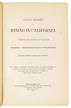 GOLD MINES AND MINING IN CALIFORNIA[:] A NEW GOLD ERA DAWNING ON THE STATE[.] PROGRESS AND IMPROVEMENTS MADE IN THE BUSINESS[.] PERFECTED METHODS, PROCESSES AND MACHINERY[.] VAST EXTENT OF AURIFEROUS TERRITORY; RICH AND VARIED CHARACTER OF DEPOSITS; A COUNTRY ABOUNDING WITH THE ELEMENTS OF SUCCESS; GRAND FIELD FOR THE PROFITABLE INVESTMENT OF THE WORLD'S SURPLUS CAPITAL.