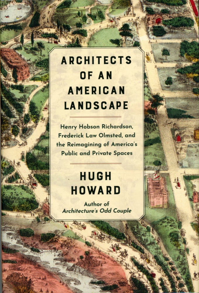 (#169860) ARCHITECTS OF AN AMERICAN LANDSCAPE: HENRY HOBSON RICHARDSON, FREDERICK LAW OLMSTED, AND THE REIMAGINING OF AMERICA'S PUBLIC AND PRIVATE SPACES [by] Hugh Howard. Hugh Howard.
