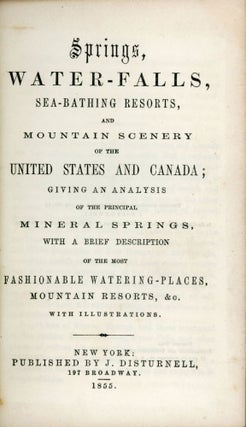 SPRINGS, WATER-FALLS, SEA-BATHING RESORTS, AND MOUNTAIN SCENERY OF THE UNITED STATES AND CANADA; GIVING AN ANALYSIS OF THE PRINCIPAL MINERAL SPRINGS. WITH A BRIEF DESCRIPTION OF THE MOST FASHIONABLE WATERING-PLACES, MOUNTAIN RESORTS, &c. WITH ILLUSTRATIONS.