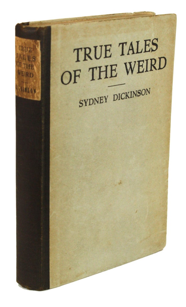 (#170621) TRUE TALES OF THE WEIRD: A RECORD OF PERSONAL EXPERIENCES OF THE SUPERNATURAL ... With an Introduction by R. H. Stetson ... and a Prefatory Note by G. O. Tubby. Sidney Dickinson.