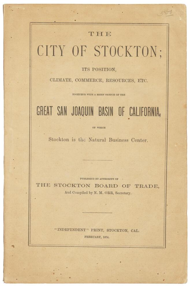 (#172623) THE CITY OF STOCKTON; ITS POSITION, CLIMATE, COMMERCE, RESOURCES, ETC. TOGETHER WITH A BRIEF SKETCH OF THE GREAT SAN JOAQUIN BASIN OF CALIFORNIA, OF WHICH STOCKTON IS THE NATURAL BUSINESS CENTER. PUBLISHED BY AUTHORITY OF THE STOCKTON BOARD OF TRADE, AND COMPILED BY N. M. ORR, SECRETARY. compiler, California, San Joaquin County.
