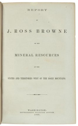 REPORT OF J. ROSS BROWNE ON THE MINERAL RESOURCES OF THE STATES AND TERRITORIES WEST OF THE ROCKY MOUNTAINS.