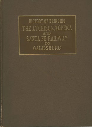 #172945) HISTORY OF BRINGING THE ATCHISON, TOPEKA & SANTA FE RAILWAY TO GALESBURG. Railroads,...