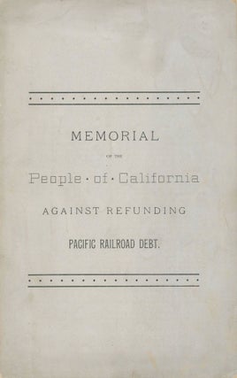 #172994) MEMORIAL OF THE PEOPLE OF CALIFORNIA AGAINST REFUNDING PACIFIC RAILROAD DEBT [cover...