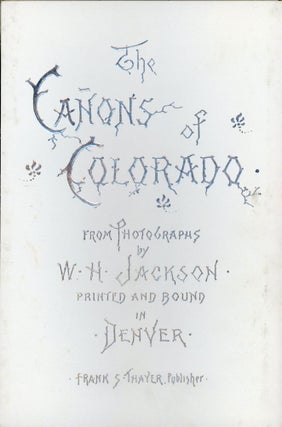 #173522) THE CAÑONS OF COLORADO FROM PHOTOGRAPHS BY W. H. JACKSON. PRINTED AND BOUND IN DENVER....
