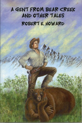 #173842) A GENT FROM BEAR CREEK AND OTHER TALES. Robert E. Howard