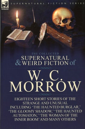 #173863) THE COLLECTED SUPERNATURAL AND WEIRD FICTION OF W. C. MORROW. Morrow