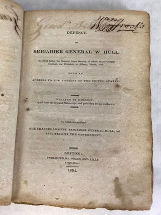 DEFENCE OF BRIGADIER GENERAL W. HULL. DELIVERED BEFORE THE GENERAL COURT MARTIAL , OF WHICH MAJOR GENERAL DEARBORN WAS PRESIDENT, AT ALBANY, MARCH, 1814. WITH AN ADDRESS TO THE CITIZENS OF THE UNITED STATES. Written by Himself. Copied from the Original Manuscript, and Published by His Authority. TO WHICH ARE PREFIXED, THE CHARGES AGAINST BRIGADIER GENERAL HULL, AS SPECIFIED BY THE GOVERNMENT.