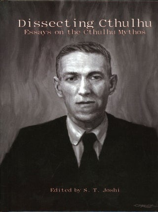 #174960) DISSECTING CTHULHU: ESSAYS ON THE CTHULHU MYTHOS. Howard Phillips Lovecraft, S. T. Joshi