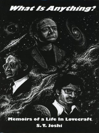 #174967) WHAT IS ANYTHING? MEMOIRS OF A LIFE IN LOVECRAFT. Howard Phillips Lovecraft, S. T. Joshi