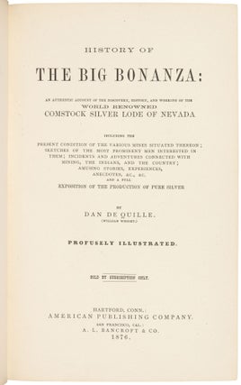 HISTORY OF THE BIG BONANZA: AN AUTHENTIC ACCOUNT OF THE DISCOVERY, HISTORY, AND WORKING OF THE WORLD RENOWNED COMSTOCK SILVER LODE OF NEVADA INCLUDING THE PRESENT CONDITION OF THE VARIOUS MINES SITUATED THEREON; SKETCHES OF THE MOST PROMINENT MEN INTERESTED IN THEM; INCIDENTS AND ADVENTURES CONNECTED WITH MINING, THE INDIANS AND THE COUNTRY; AMUSING STORIES, EXPERIENCES, ANECDOTES, &c., &c. AND A FULL EXPOSITION OF THE PRODUCTION OF PURE SILVER by Dan De Quille. (William Wright.) Profusely Illustrated. Sold by Subscription Only.