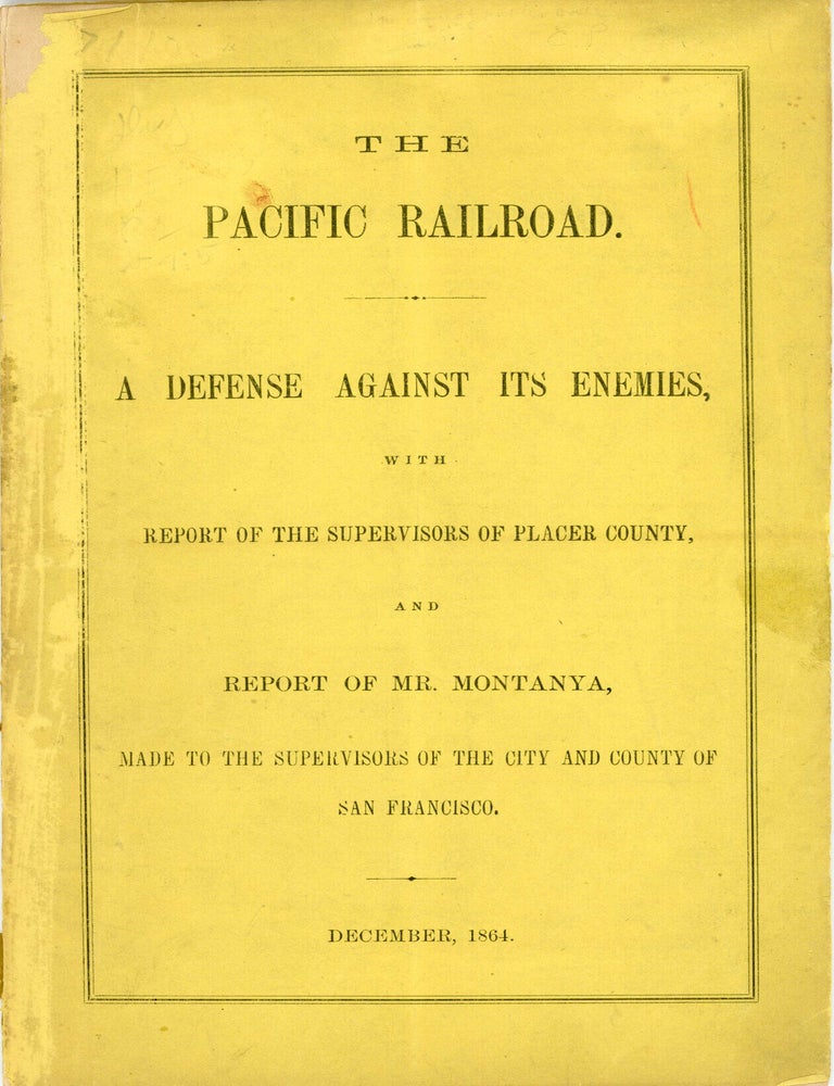 (#179153) THE PACIFIC RAILROAD. A DEFENSE AGAINST ITS ENEMIES, WITH REPORT OF THE SUPERVISORS OF PLACER COUNTY, AND REPORT OF MR. MONTANYA, TO THE SUPERVISORS OF THE CITY AND COUNTY OF SAN FRANCISCO. December, 1864. Railroads, Central Pacific Railroad, H. de la Montanya Placer County Board of Supervisors, "A Friend to the Pacific Railroad."