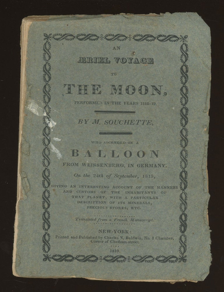 (#179172) AN AERIEL VOYAGE TO THE MOON, PERFORMED IN THE YEARS 1818-19 BY M. SOUCHETTE, WHO ASCENDED IN A BALLOON FROM WEISSENBERG, IN GERMANY, ON THE 24TH OF SEPTEMBER, 1818, GIVING AN INTERESTING ACCOUNT OF THE MANNERS AND CUSTOMS OF THE INHABITANTS OF THAT PLANET, WITH A PARTICULAR DESCRIPTION OF ITS MINERALS, PRECIOUS STONES, ETC. TRANSLATED FROM A FRENCH MANUSCRIPT. M. Souchette, pseudonym.