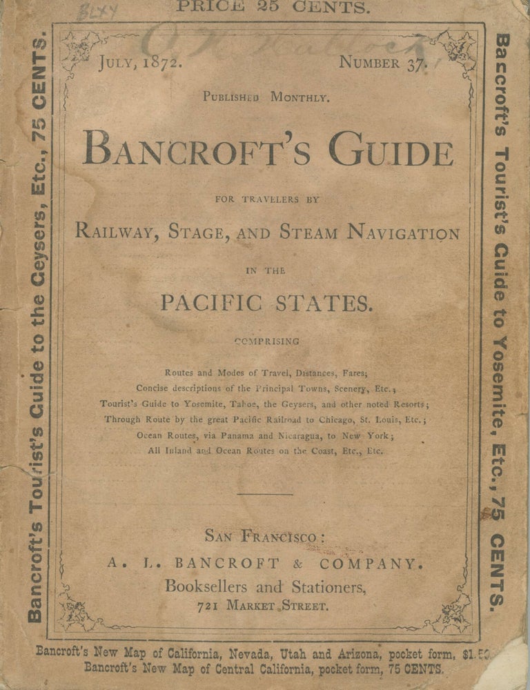 (#179184) BANCROFT'S GUIDE FOR TRAVELERS BY RAILWAY, STAGE, AND STEAM NAVIGATION IN THE PACIFIC STATES. COMPRISING ROUTES AND MODES OF TRAVEL, DISTANCES, FARES; CONCISE DESCRIPTIONS OF THE PRINCIPAL TOWNS, SCENERY, ETC.; TOURIST'S GUIDE TO YOSEMITE, TAHOE, THE GEYSERS, AND OTHER NOTED RESORTS; THROUGH ROUTE BY THE GREAT PACIFIC RAILROAD TO CHICAGO, ST. LOUIS, ETC.; OCEAN ROUTES, VIA PANAMA AND NICARAGUA, TO NEW YORK; ALL INLAND AND OCEAN ROUTES ON THE COAST, ETC., ETC. [cover title]. A. L. Bancroft, Company, publisher.