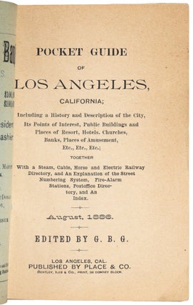 POCKET GUIDE OF LOS ANGELES, CALIFORNIA; INCLUDING A HISTORY AND DESCRIPTION OF THE CITY, ITS POINTS OF INTEREST, PUBLIC BUILDINGS AND PLACES OF RESORT, HOTELS, CHURCHES, BANKS, PLACES OF AMUSEMENT, ETC., ETC., ETC.; TOGETHER WITH A STEAM, CABLE, HORSE AND ELECTRIC RAILWAY DIRECTORY, AND AN EXPLANATION OF THE STREET NUMBERING SYSTEM, FIRE-ALARM STATIONS, POSTOFFICE DIRECTORY, AND AN INDEX. AUGUST, 1886. Edited by G. B. G.