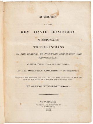 MEMOIRS OF THE REV. DAVID BRAINERD: MISSIONARY TO THE INDIANS ON THE BORDERS OF NEW-YORK, NEW-JERSEY, AND PENNSYLVANIA: CHIEFLY TAKEN FROM HIS OWN DIARY. BY REV. JONATHAN EDWARDS, OF NORTHAMPTON. INCLUDING HIS JOURNAL, NOW FOR THE FIRST TIME INCORPORATED WITH THE REST OF HIS DIARY, IN A REGULAR CHRONOLOGICAL SERIES. BY SERENO EDWARDS DWIGHT.