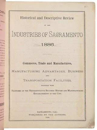 HISTORICAL AND DESCRIPTIVE REVIEW OF THE INDUSTRIES OF SACRAMENTO 1886 COMMERCE, TRADE AND MANUFACTURES, MANUFACTURING ADVANTAGES, BUSINESS AND TRANSPORTATION FACILITIES, TOGETHER WITH SKETCHES OF THE THE REPRESENTATIVE BUSINESS HOUSES AND MANUFACTURING ESTABLISHMENTS IN THE CITY.